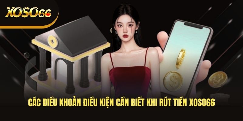 cac-dieu-khoan-dieu-kien-can-biet-khi-rut-tien-xoso66