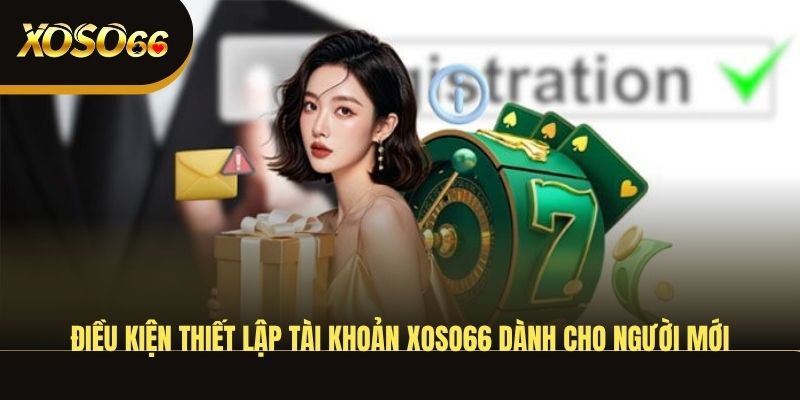 dieu-kien-thiet-lap-tai-khoan-xoso66-danh-cho-nguoi-moi