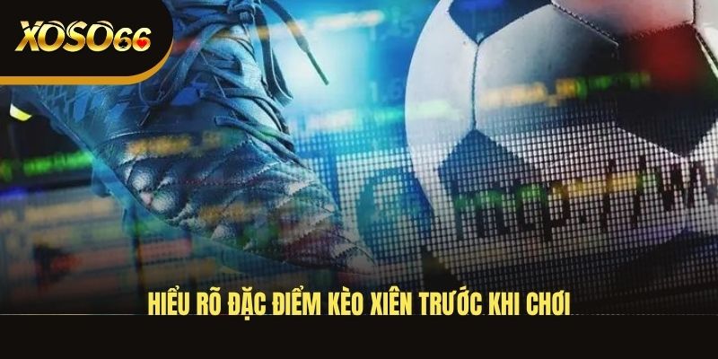 hieu-ro-dac-diem-keo-xien-truoc-khi-choi
