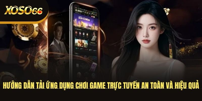 huong-dan-tai-ung-dung-choi-game-truc-tuyen-an-toan-va-hieu-qua