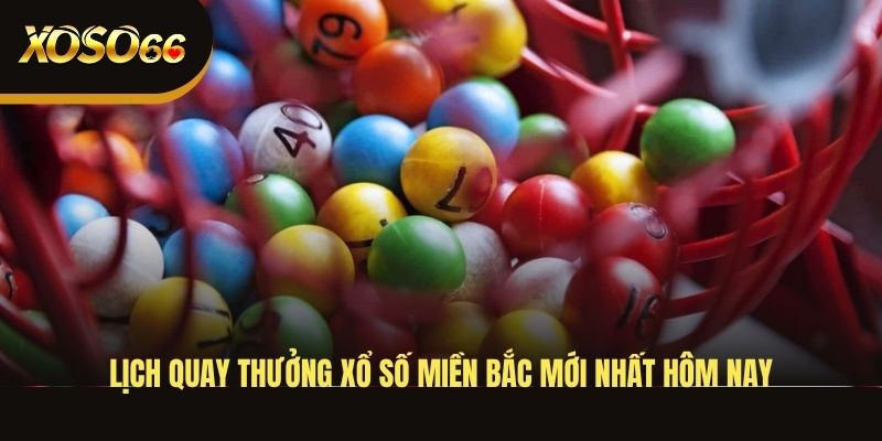 lich-quay-thuong-xo-so-mien-bac-moi-nhat-hom-nay